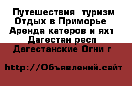 Путешествия, туризм Отдых в Приморье - Аренда катеров и яхт. Дагестан респ.,Дагестанские Огни г.